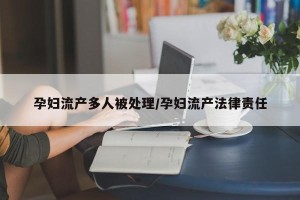 孕妇流产多人被处理/孕妇流产法律责任