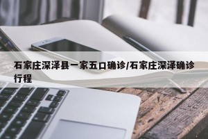 石家庄深泽县一家五口确诊/石家庄深泽确诊行程
