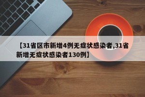 【31省区市新增4例无症状感染者,31省新增无症状感染者130例】