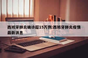 西班牙肺炎确诊超15万例:西班牙肺炎疫情最新消息