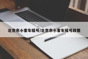 北京市小客车摇号/北京市小客车摇号政策