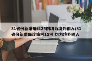 31省份新增确诊25例均为境外输入/31省份新增确诊病例15例 均为境外输入