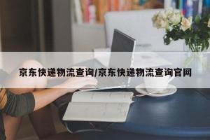 京东快递物流查询/京东快递物流查询官网