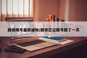 西安限号最新通知/西安忘记限号跑了一天