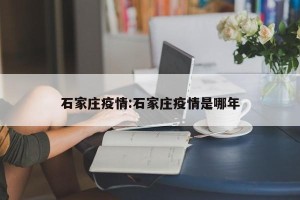 石家庄疫情:石家庄疫情是哪年