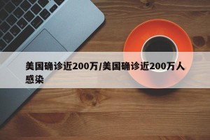美国确诊近200万/美国确诊近200万人感染