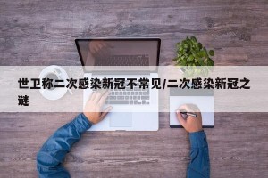 世卫称二次感染新冠不常见/二次感染新冠之谜