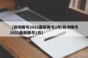 【郑州限号2021最新限号2月/郑州限号2021最新限号1月】