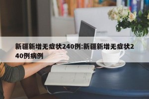 新疆新增无症状240例:新疆新增无症状240例病例