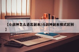 【斗战神怎么退出副本/斗战神副本模式区别】