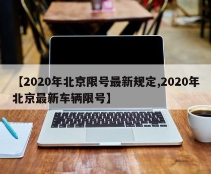 【2020年北京限号最新规定,2020年北京最新车辆限号】