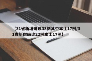 【31省新增确诊33例其中本土17例/31省新增确诊22例本土17例】