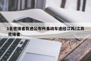 1名密接者轨迹公布所乘动车途经江苏/江苏 密接者