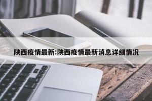 陕西疫情最新:陕西疫情最新消息详细情况
