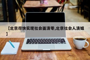 【北京尽快实现社会面清零,北京社会人清姐】