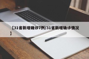 【31省新增确诊7例/31省新增确诊情况】