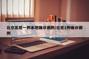北京出现一例本地确诊病例/北京1例确诊病例