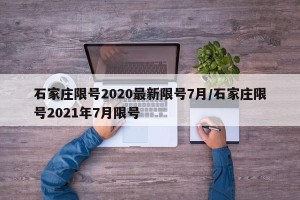 石家庄限号2020最新限号7月/石家庄限号2021年7月限号