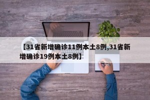 【31省新增确诊11例本土8例,31省新增确诊19例本土8例】