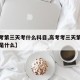 【高考第三天考什么科目,高考考三天第三天考的是什么】