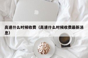 高速什么时候收费（高速什么时候收费最新消息）
