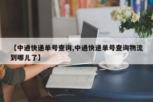 【中通快递单号查询,中通快递单号查询物流到哪儿了】