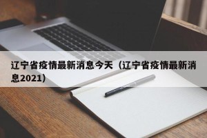 辽宁省疫情最新消息今天（辽宁省疫情最新消息2021）