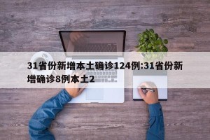 31省份新增本土确诊124例:31省份新增确诊8例本土2