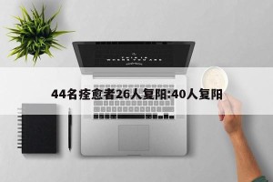 44名痊愈者26人复阳:40人复阳