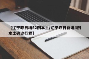 【辽宁昨日增52例本土/辽宁昨日新增4例本土确诊行程】