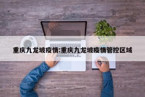 重庆九龙坡疫情:重庆九龙坡疫情管控区域