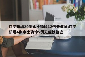 辽宁新增20例本土确诊12例无症状:辽宁新增4例本土确诊5例无症状轨迹