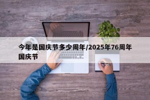 今年是国庆节多少周年/2025年76周年国庆节