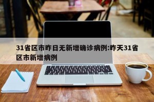 31省区市昨日无新增确诊病例:昨天31省区市新增病例