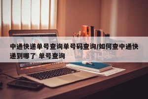 中通快递单号查询单号码查询/如何查中通快递到哪了 单号查询