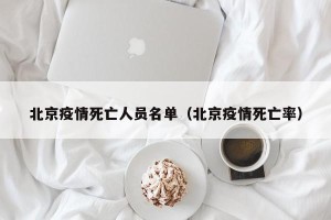 北京疫情死亡人员名单（北京疫情死亡率）
