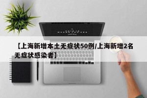 【上海新增本土无症状50例/上海新增2名无症状感染者】