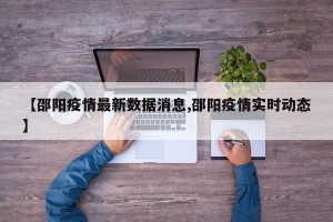 【邵阳疫情最新数据消息,邵阳疫情实时动态】