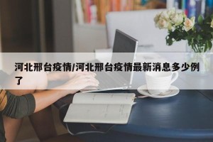 河北邢台疫情/河北邢台疫情最新消息多少例了