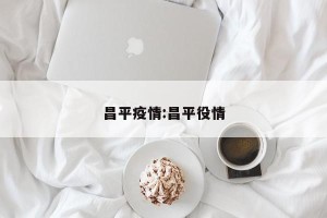 昌平疫情:昌平役情