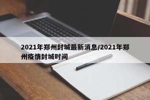 2021年郑州封城最新消息/2021年郑州疫情封城时间