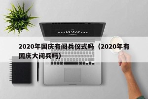2020年国庆有阅兵仪式吗（2020年有国庆大阅兵吗）