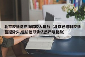北京疫情防控面临较大挑战（北京已遏制疫情蔓延势头,但防控形势依然严峻复杂）