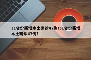 31省份新增本土确诊47例/31省份新增本土确诊47例?