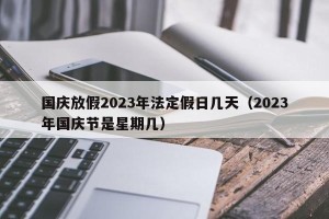 国庆放假2023年法定假日几天（2023年国庆节是星期几）