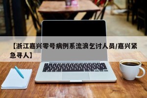 【浙江嘉兴零号病例系流浪乞讨人员/嘉兴紧急寻人】