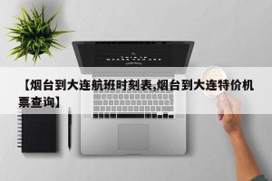 【烟台到大连航班时刻表,烟台到大连特价机票查询】