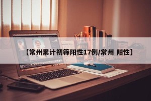 【常州累计初筛阳性17例/常州 阳性】