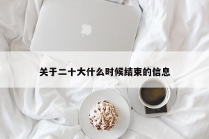 关于二十大什么时候结束的信息