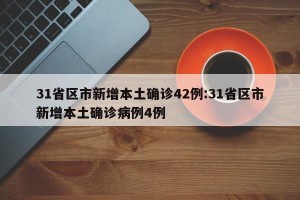 31省区市新增本土确诊42例:31省区市新增本土确诊病例4例